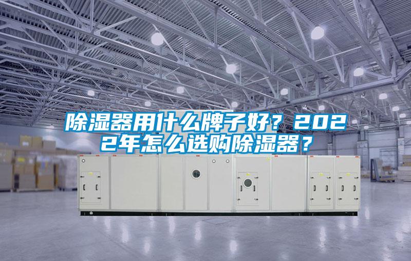 除濕器用什么牌子好？2022年怎么選購(gòu)除濕器？