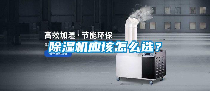 除濕機(jī)應(yīng)該怎么選？