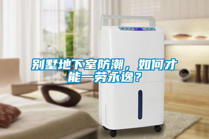 別墅地下室防潮，如何才能一勞永逸？
