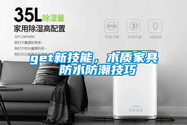 get新技能，木質(zhì)家具 防水防潮技巧