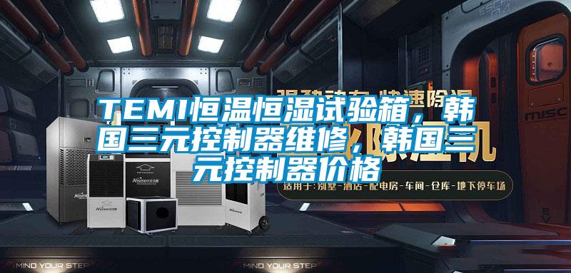 TEMI恒溫恒濕試驗(yàn)箱，韓國三元控制器維修，韓國三元控制器價(jià)格