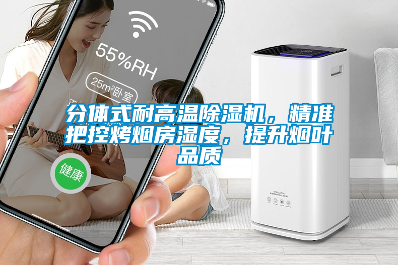 分體式耐高溫除濕機，精準(zhǔn)把控烤煙房濕度，提升煙葉品質(zhì)