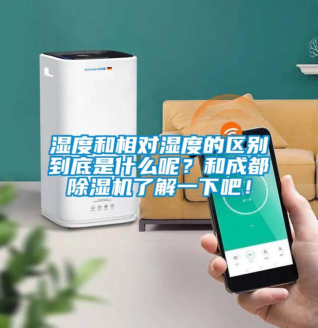 濕度和相對濕度的區(qū)別到底是什么呢？和成都除濕機了解一下吧！