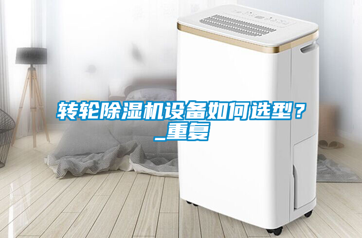 轉(zhuǎn)輪除濕機(jī)設(shè)備如何選型？_重復(fù)