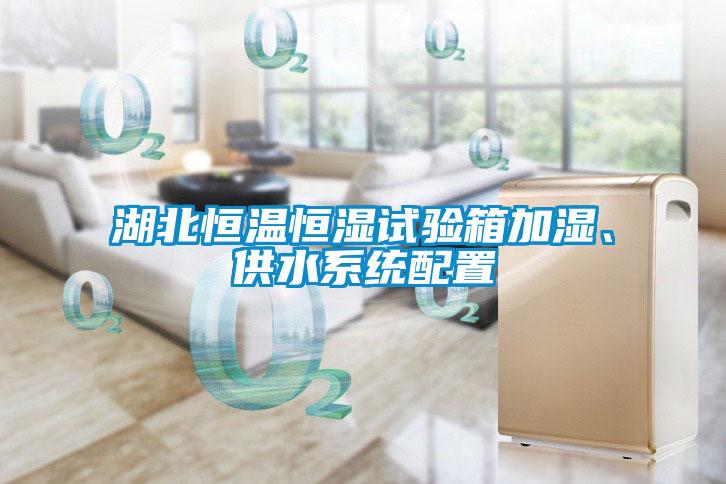 湖北恒溫恒濕試驗(yàn)箱加濕、供水系統(tǒng)配置