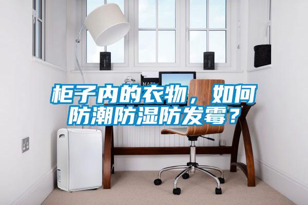 柜子內(nèi)的衣物，如何防潮防濕防發(fā)霉？