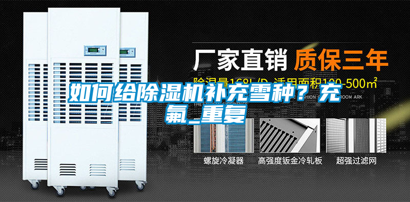 如何給除濕機(jī)補(bǔ)充雪種？充氟_重復(fù)