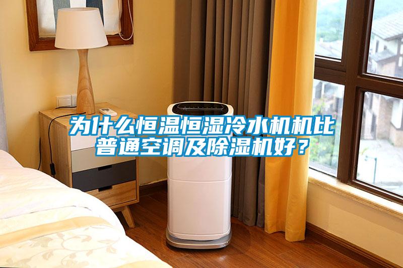 為什么恒溫恒濕冷水機機比普通空調(diào)及除濕機好？