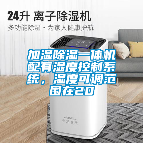 加濕除濕一體機配有濕度控制系統(tǒng)，濕度可調(diào)范圍在20