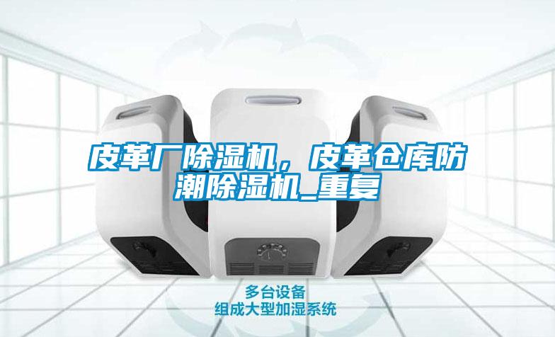 皮革廠除濕機(jī)，皮革倉庫防潮除濕機(jī)_重復(fù)