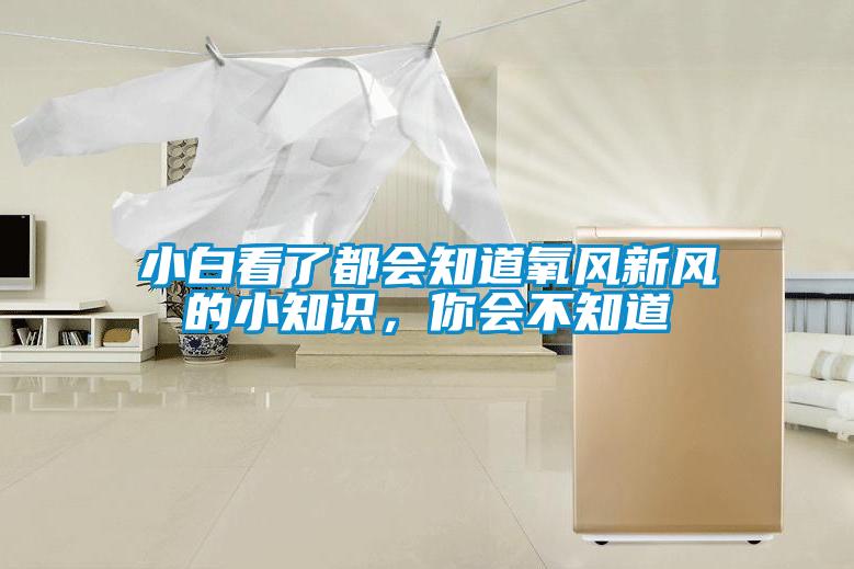 小白看了都會(huì)知道氧風(fēng)新風(fēng)的小知識(shí)，你會(huì)不知道