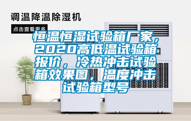 恒溫恒濕試驗箱廠家，2020高低溫試驗箱報價，冷熱沖擊試驗箱效果圖，溫度沖擊試驗箱型號