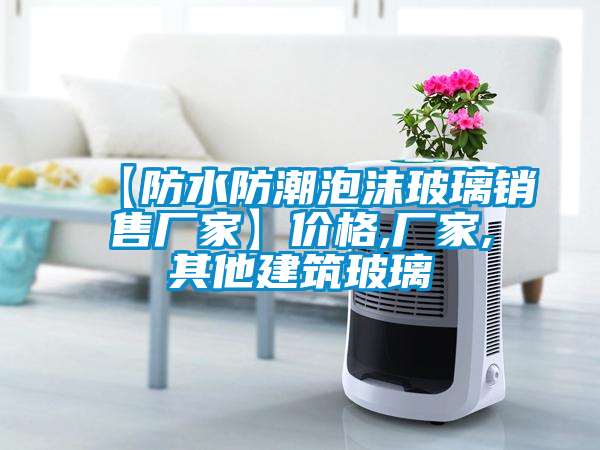 【防水防潮泡沫玻璃銷售廠家】價(jià)格,廠家,其他建筑玻璃