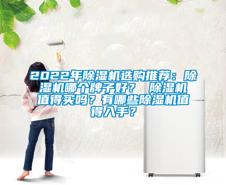 2022年除濕機(jī)選購?fù)扑]：除濕機(jī)哪個(gè)牌子好？ 除濕機(jī)值得買嗎？有哪些除濕機(jī)值得入手？