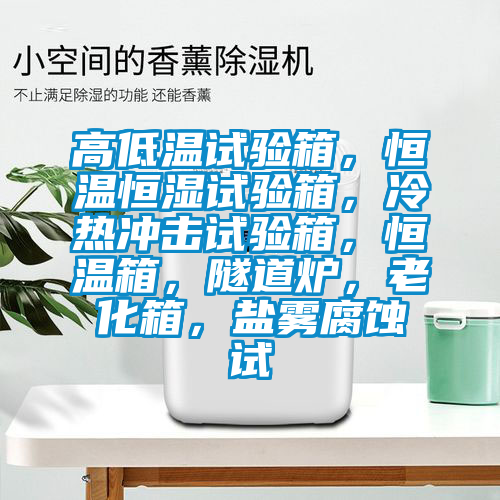 高低溫試驗箱，恒溫恒濕試驗箱，冷熱沖擊試驗箱，恒溫箱，隧道爐，老化箱，鹽霧腐蝕試