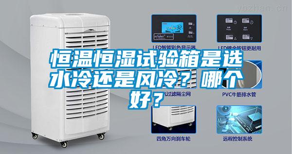 恒溫恒濕試驗箱是選水冷還是風(fēng)冷？哪個好？