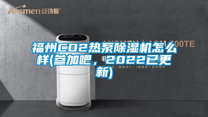 福州CO2熱泵除濕機怎么樣(參加吧，2022已更新)