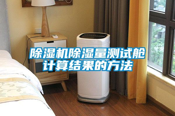 除濕機(jī)除濕量測試艙計算結(jié)果的方法