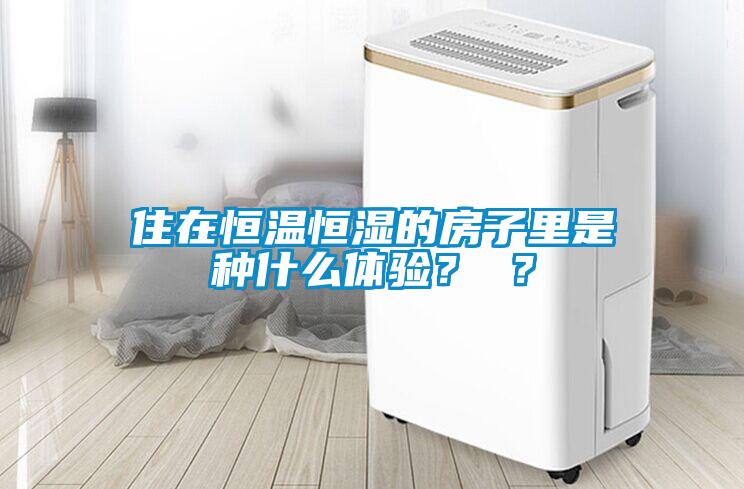 住在恒溫恒濕的房子里是種什么體驗(yàn)？ ？