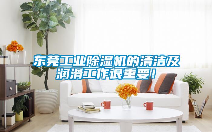 東莞工業(yè)除濕機(jī)的清潔及潤(rùn)滑工作很重要！