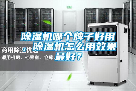 除濕機哪個牌子好用，除濕機怎么用效果最好？