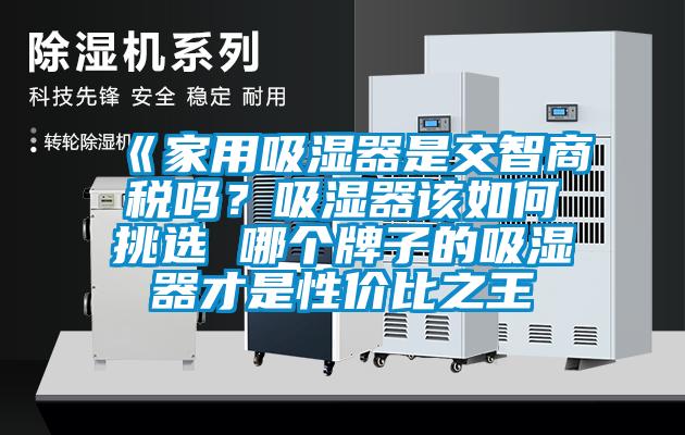 《家用吸濕器是交智商稅嗎？吸濕器該如何挑選 哪個牌子的吸濕器才是性價比之王