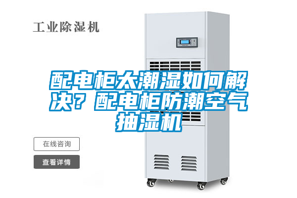 配電柜太潮濕如何解決？配電柜防潮空氣抽濕機