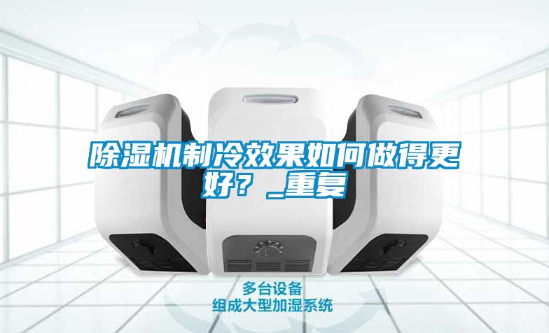 除濕機(jī)制冷效果如何做得更好？_重復(fù)