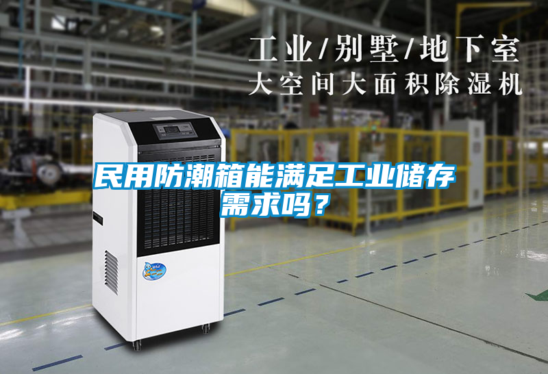 民用防潮箱能滿足工業(yè)儲(chǔ)存需求嗎？