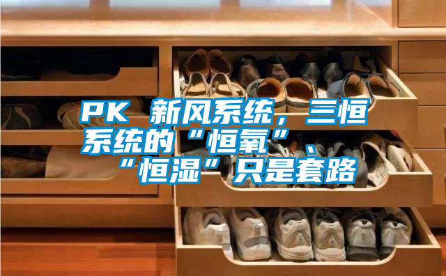 PK 新風(fēng)系統(tǒng)，三恒系統(tǒng)的“恒氧”、“恒濕”只是套路