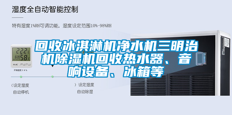 回收冰淇淋機(jī)凈水機(jī)三明治機(jī)除濕機(jī)回收熱水器、音響設(shè)備、冰箱等