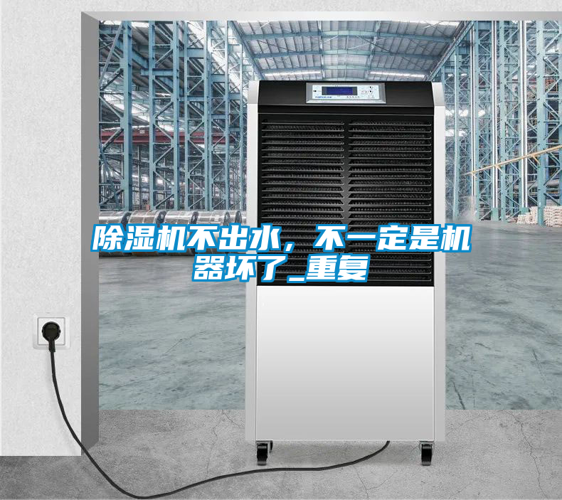 除濕機(jī)不出水，不一定是機(jī)器壞了_重復(fù)