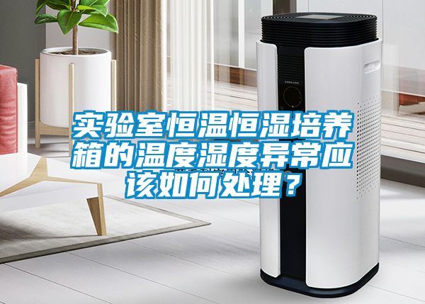 實驗室恒溫恒濕培養(yǎng)箱的溫度濕度異常應(yīng)該如何處理？