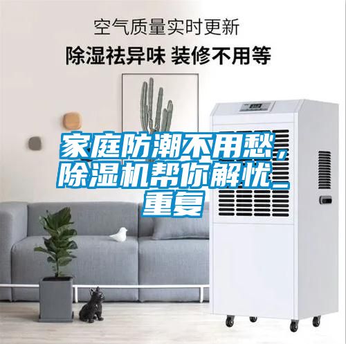 家庭防潮不用愁，除濕機(jī)幫你解憂_重復(fù)