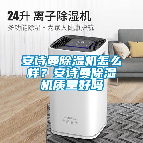 安詩曼除濕機怎么樣？安詩曼除濕機質(zhì)量好嗎