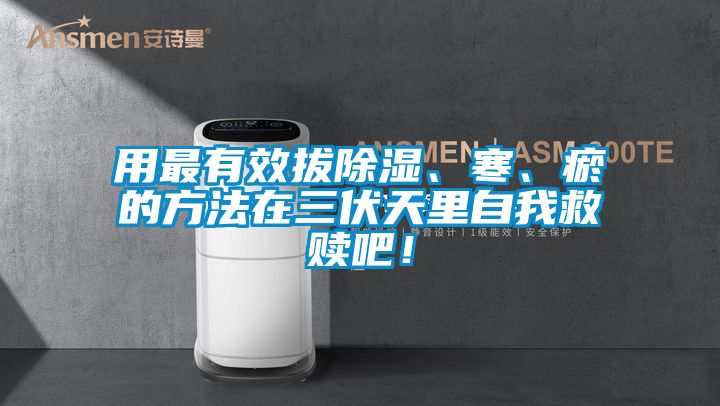 用最有效拔除濕、寒、瘀的方法在三伏天里自我救贖吧！