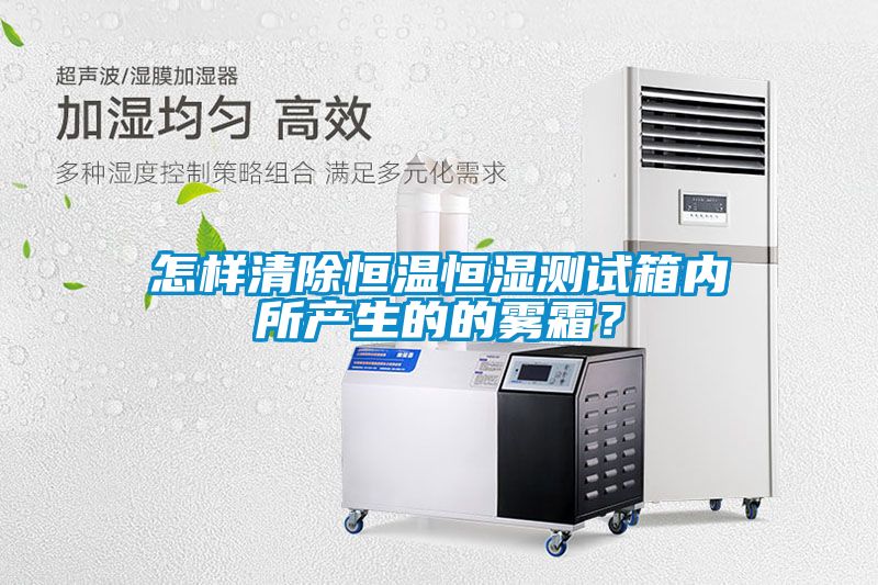 怎樣清除恒溫恒濕測(cè)試箱內(nèi)所產(chǎn)生的的霧霜？