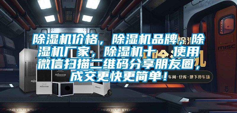 除濕機(jī)價格，除濕機(jī)品牌，除濕機(jī)廠家，除濕機(jī)十  使用微信掃描二維碼分享朋友圈，成交更快更簡單！