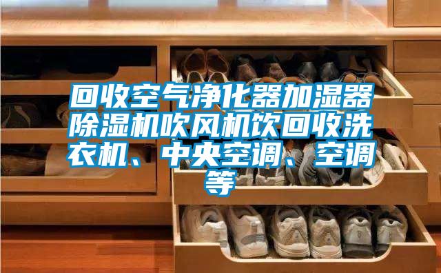 回收空氣凈化器加濕器除濕機吹風機飲回收洗衣機、中央空調、空調等