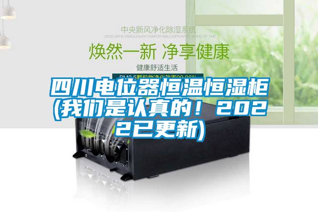 四川電位器恒溫恒濕柜(我們是認真的！2022已更新)