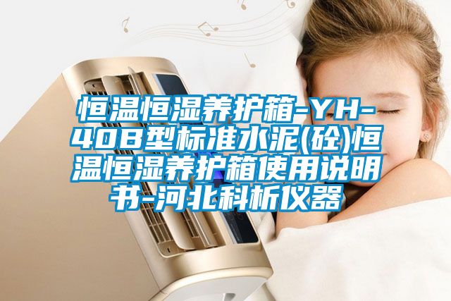 恒溫恒濕養(yǎng)護(hù)箱-YH-40B型標(biāo)準(zhǔn)水泥(砼)恒溫恒濕養(yǎng)護(hù)箱使用說(shuō)明書-河北科析儀器