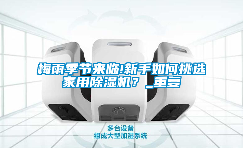 梅雨季節(jié)來臨!新手如何挑選家用除濕機？_重復