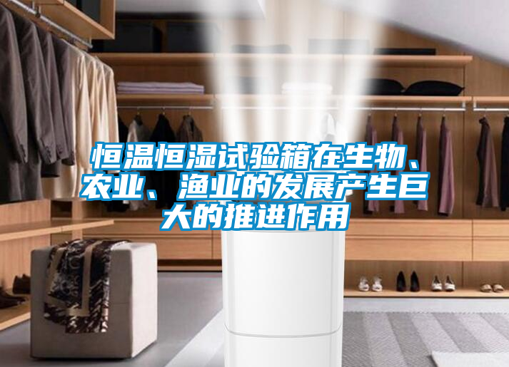 恒溫恒濕試驗(yàn)箱在生物、農(nóng)業(yè)、漁業(yè)的發(fā)展產(chǎn)生巨大的推進(jìn)作用