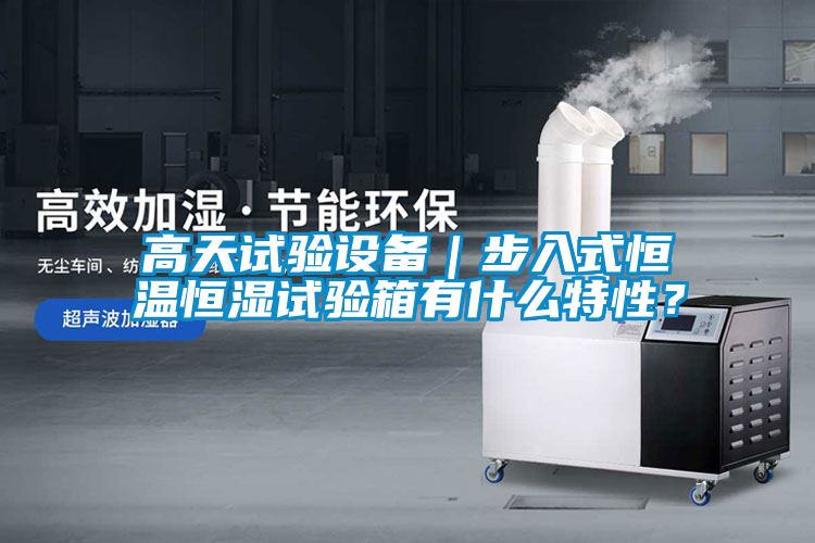 高天試驗(yàn)設(shè)備｜步入式恒溫恒濕試驗(yàn)箱有什么特性？
