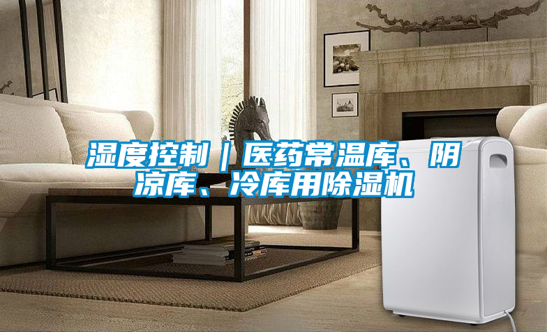 濕度控制｜醫(yī)藥常溫庫(kù)、陰涼庫(kù)、冷庫(kù)用除濕機(jī)