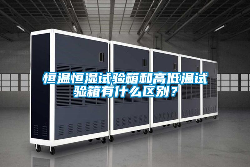 恒溫恒濕試驗箱和高低溫試驗箱有什么區(qū)別？