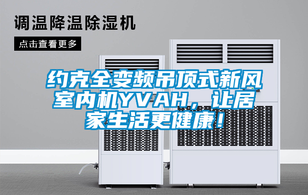 約克全變頻吊頂式新風(fēng)室內(nèi)機YVAH，讓居家生活更健康！