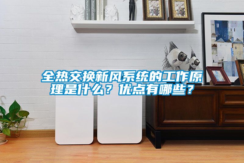 全熱交換新風系統(tǒng)的工作原理是什么？優(yōu)點有哪些？