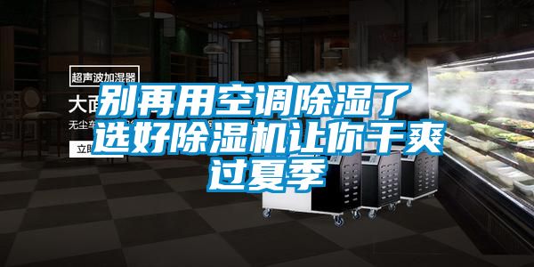 別再用空調(diào)除濕了 選好除濕機讓你干爽過夏季