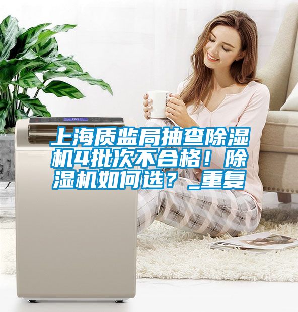 上海質(zhì)監(jiān)局抽查除濕機(jī)4批次不合格！除濕機(jī)如何選？_重復(fù)